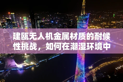 建瓯无人机金属材质的耐候性挑战，如何在潮湿环境中保持稳定飞行？
