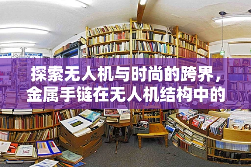 探索无人机与时尚的跨界，金属手链在无人机结构中的创新应用？