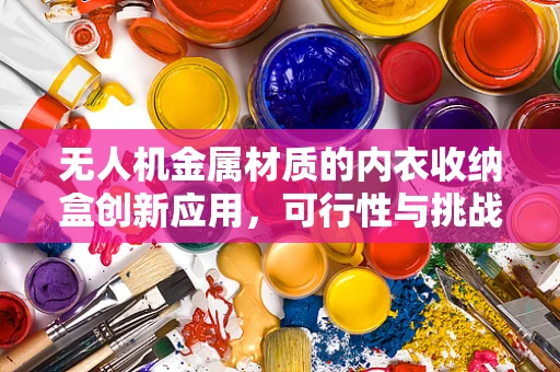 无人机金属材质的内衣收纳盒创新应用，可行性与挑战