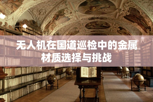 无人机在国道巡检中的金属材质选择与挑战