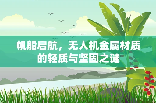 帆船启航，无人机金属材质的轻质与坚固之谜