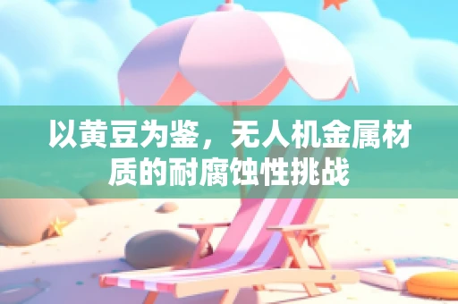 以黄豆为鉴，无人机金属材质的耐腐蚀性挑战