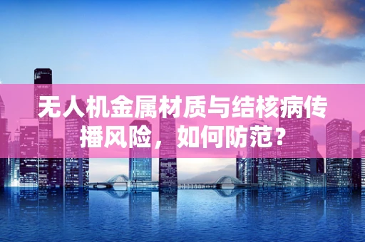 无人机金属材质与结核病传播风险，如何防范？