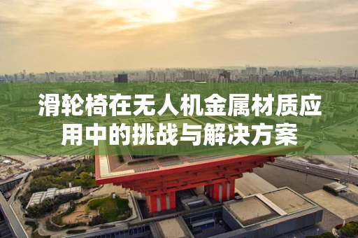 滑轮椅在无人机金属材质应用中的挑战与解决方案