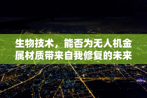 生物技术，能否为无人机金属材质带来自我修复的未来？