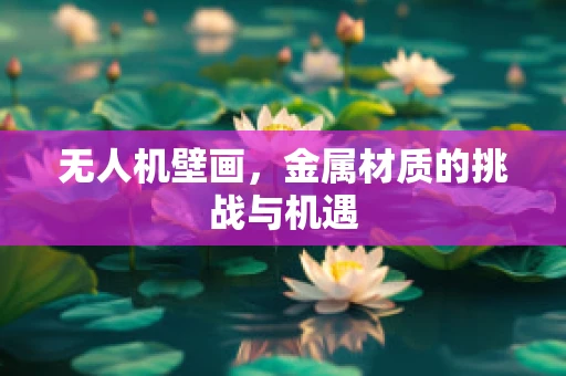 无人机壁画，金属材质的挑战与机遇