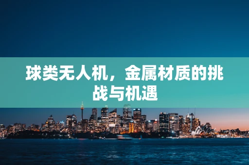 球类无人机，金属材质的挑战与机遇