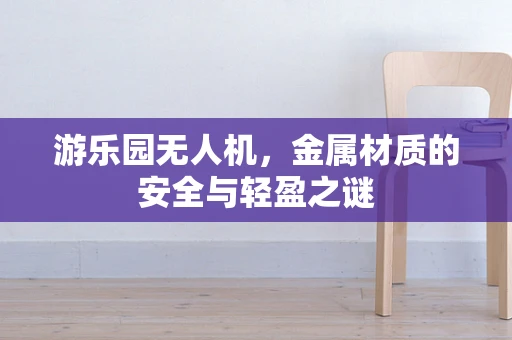 游乐园无人机，金属材质的安全与轻盈之谜