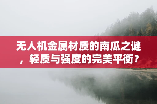无人机金属材质的南瓜之谜，轻质与强度的完美平衡？