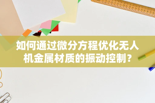 如何通过微分方程优化无人机金属材质的振动控制？