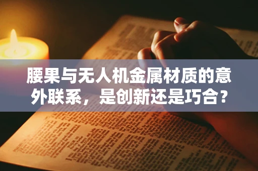 腰果与无人机金属材质的意外联系，是创新还是巧合？