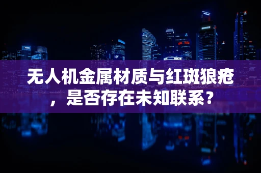 无人机金属材质与红斑狼疮，是否存在未知联系？