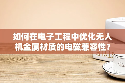 如何在电子工程中优化无人机金属材质的电磁兼容性？