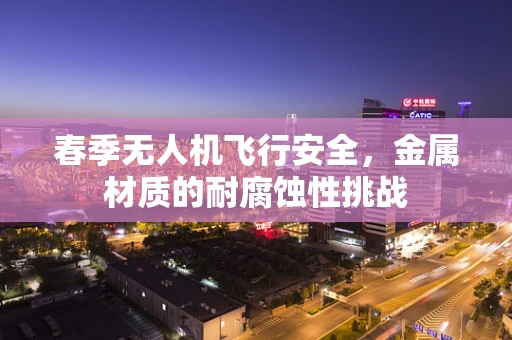 春季无人机飞行安全，金属材质的耐腐蚀性挑战