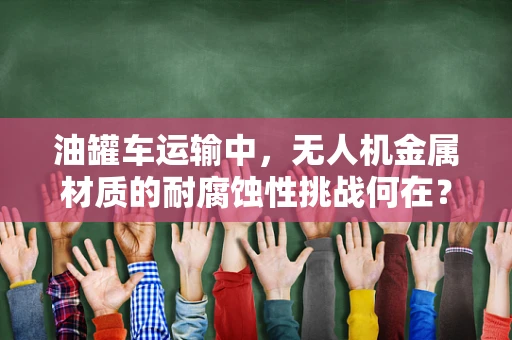 油罐车运输中，无人机金属材质的耐腐蚀性挑战何在？