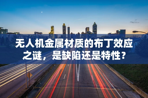 无人机金属材质的布丁效应之谜，是缺陷还是特性？