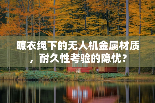 晾衣绳下的无人机金属材质，耐久性考验的隐忧？