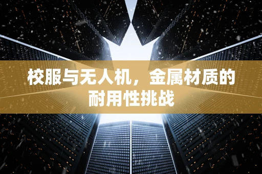 校服与无人机，金属材质的耐用性挑战