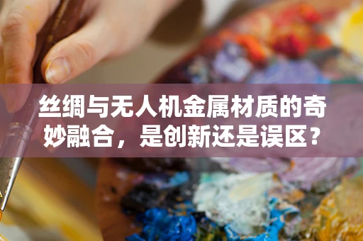 丝绸与无人机金属材质的奇妙融合，是创新还是误区？