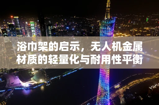 浴巾架的启示，无人机金属材质的轻量化与耐用性平衡挑战