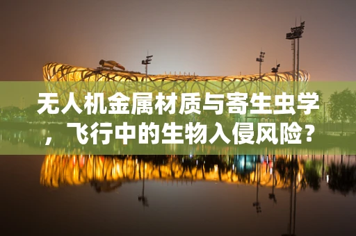 无人机金属材质与寄生虫学，飞行中的生物入侵风险？