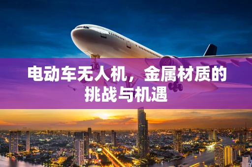 电动车无人机，金属材质的挑战与机遇