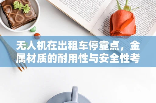 无人机在出租车停靠点，金属材质的耐用性与安全性考量