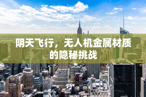 阴天飞行，无人机金属材质的隐秘挑战