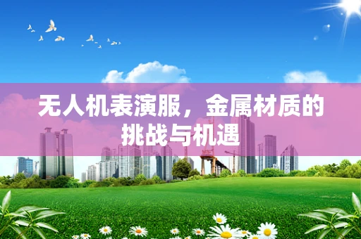 无人机表演服，金属材质的挑战与机遇