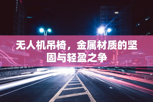 无人机吊椅，金属材质的坚固与轻盈之争