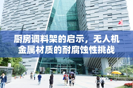 厨房调料架的启示，无人机金属材质的耐腐蚀性挑战