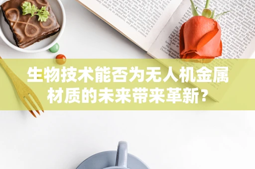 生物技术能否为无人机金属材质的未来带来革新？
