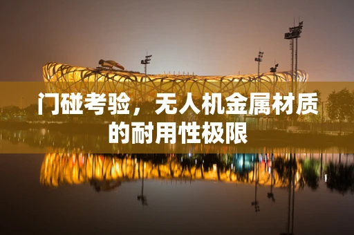 门碰考验，无人机金属材质的耐用性极限