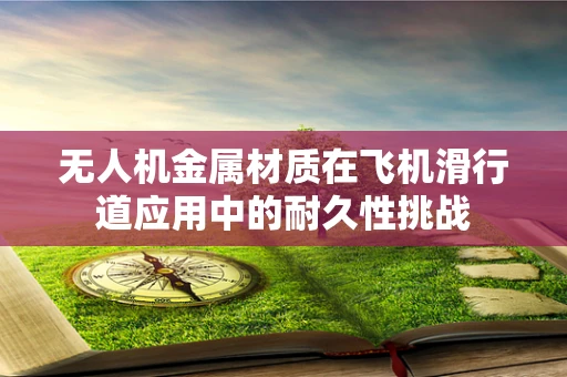 无人机金属材质在飞机滑行道应用中的耐久性挑战