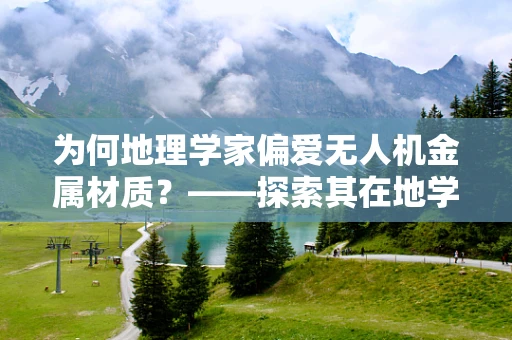为何地理学家偏爱无人机金属材质？——探索其在地学调查中的独特优势