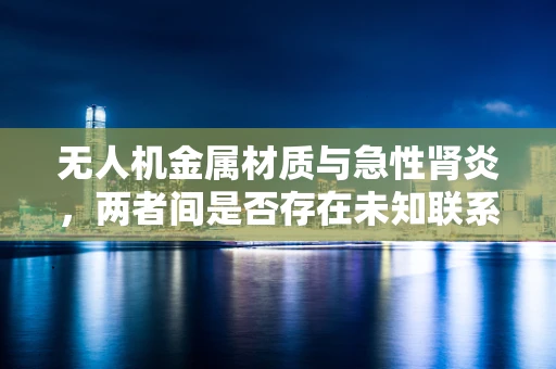 无人机金属材质与急性肾炎，两者间是否存在未知联系？