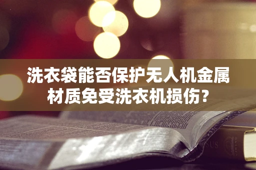 洗衣袋能否保护无人机金属材质免受洗衣机损伤？