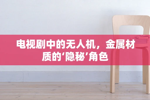 电视剧中的无人机，金属材质的‘隐秘’角色
