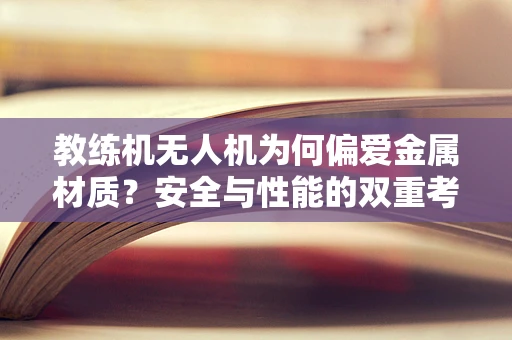 教练机无人机为何偏爱金属材质？安全与性能的双重考量