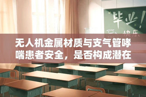 无人机金属材质与支气管哮喘患者安全，是否构成潜在威胁？