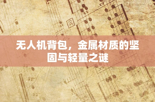 无人机背包，金属材质的坚固与轻量之谜