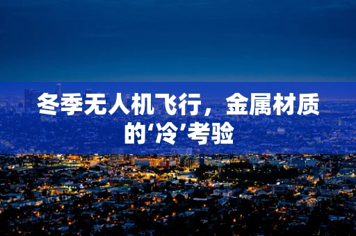 冬季无人机飞行，金属材质的‘冷’考验