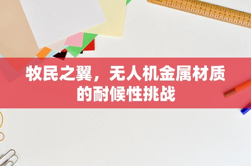 牧民之翼，无人机金属材质的耐候性挑战