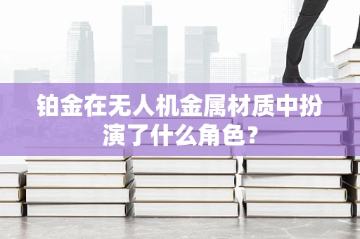 铂金在无人机金属材质中扮演了什么角色？