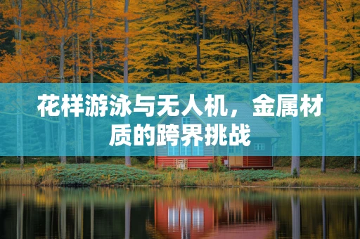 花样游泳与无人机，金属材质的跨界挑战