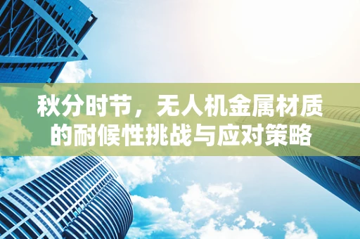 秋分时节，无人机金属材质的耐候性挑战与应对策略