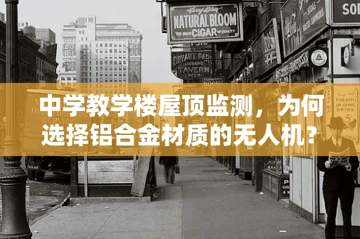 中学教学楼屋顶监测，为何选择铝合金材质的无人机？