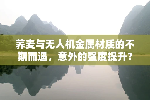 荞麦与无人机金属材质的不期而遇，意外的强度提升？