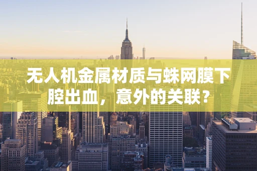 无人机金属材质与蛛网膜下腔出血，意外的关联？
