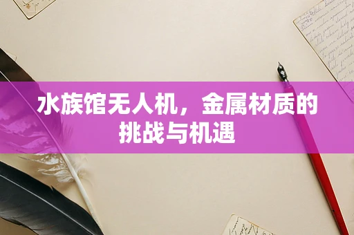 水族馆无人机，金属材质的挑战与机遇